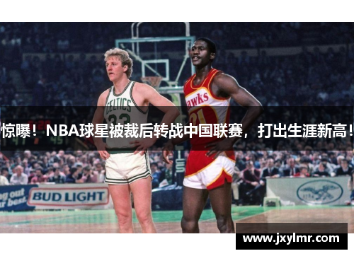 惊曝!NBA球星被裁后转战中国联赛,打出生涯新高!